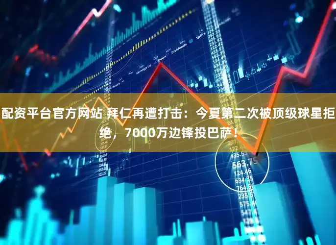 配资平台官方网站 拜仁再遭打击：今夏第二次被顶级球星拒绝，7000万边锋投巴萨！