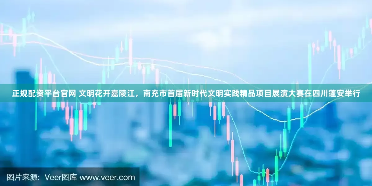 正规配资平台官网 文明花开嘉陵江，南充市首届新时代文明实践精品项目展演大赛在四川蓬安举行