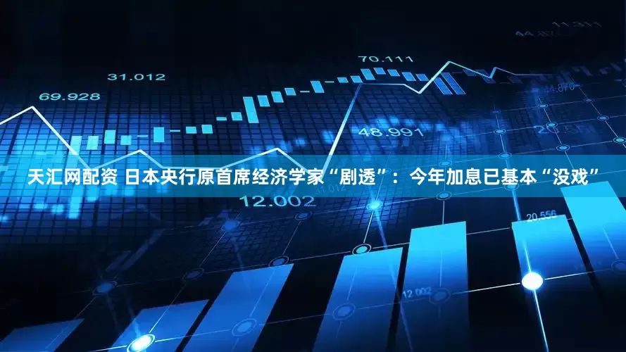 天汇网配资 日本央行原首席经济学家“剧透”：今年加息已基本“没戏”