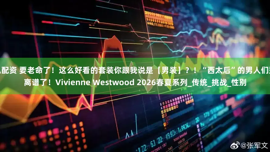 天弘配资 要老命了！这么好看的套装你跟我说是【男装】？！“西太后”的男人们别太离谱了！Vivienne Westwood 2026春夏系列_传统_挑战_性别