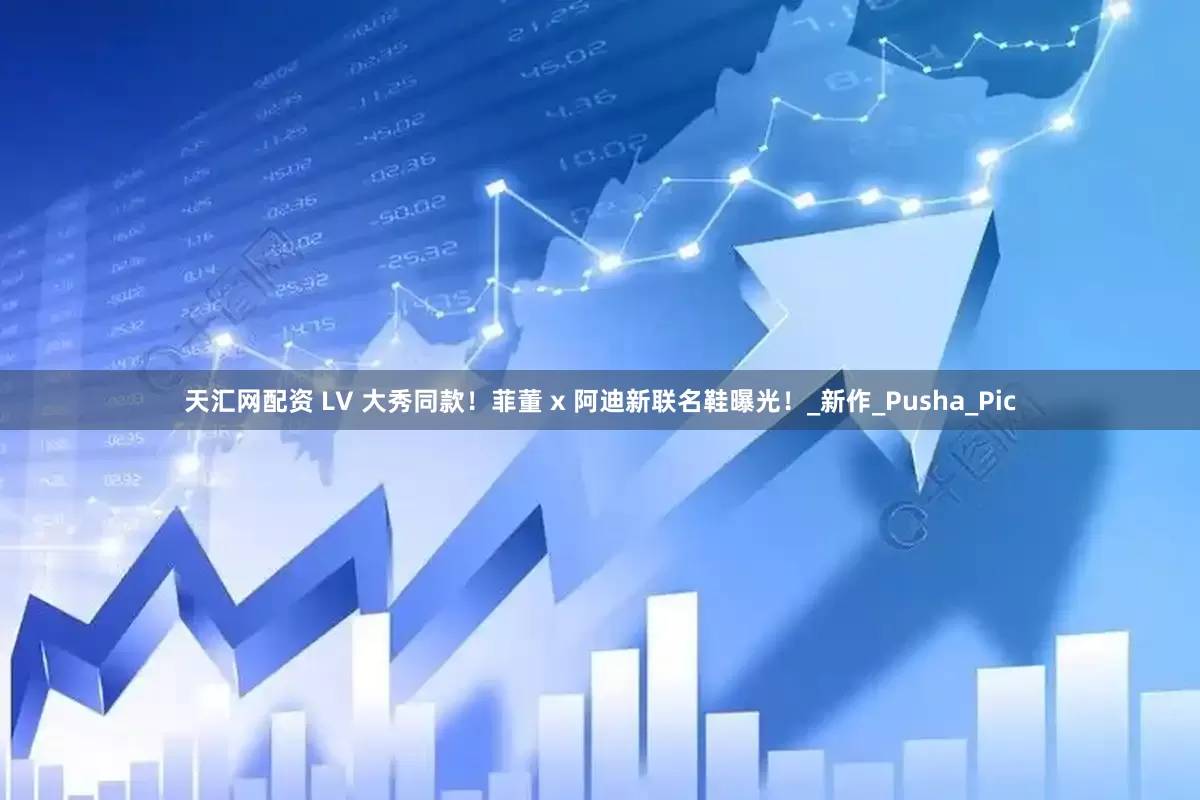 天汇网配资 LV 大秀同款！菲董 x 阿迪新联名鞋曝光！_新作_Pusha_Pic