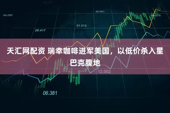天汇网配资 瑞幸咖啡进军美国，以低价杀入星巴克腹地