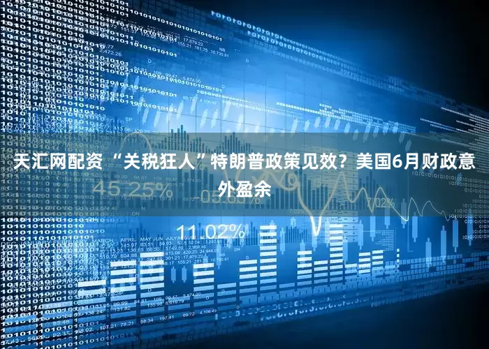 天汇网配资 “关税狂人”特朗普政策见效？美国6月财政意外盈余