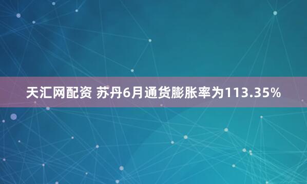 天汇网配资 苏丹6月通货膨胀率为113.35%