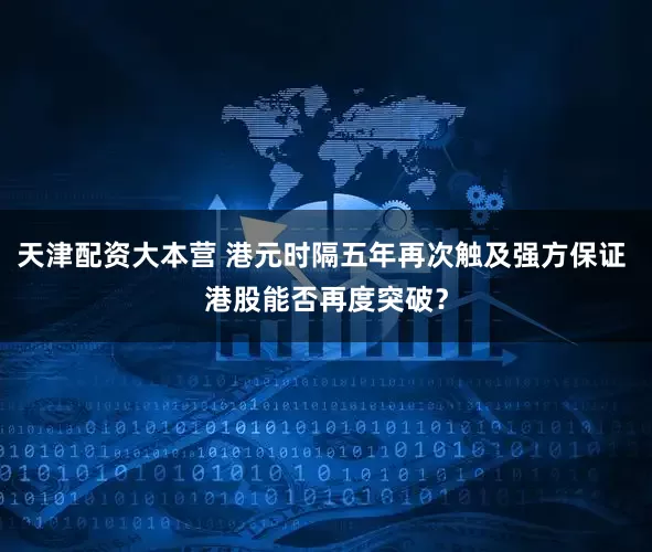 天津配资大本营 港元时隔五年再次触及强方保证 港股能否再度突破？